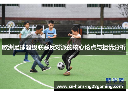 欧洲足球超级联赛反对派的核心论点与担忧分析