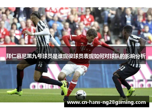 拜仁慕尼黑九号球员是谁现役球员表现如何对球队的影响分析