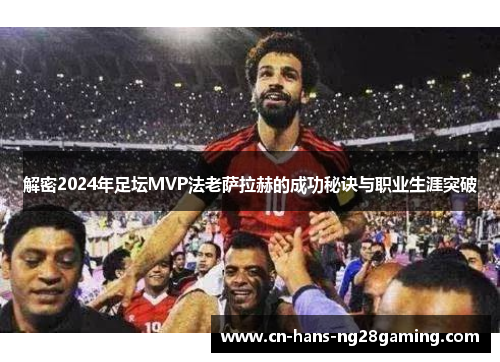 解密2024年足坛MVP法老萨拉赫的成功秘诀与职业生涯突破