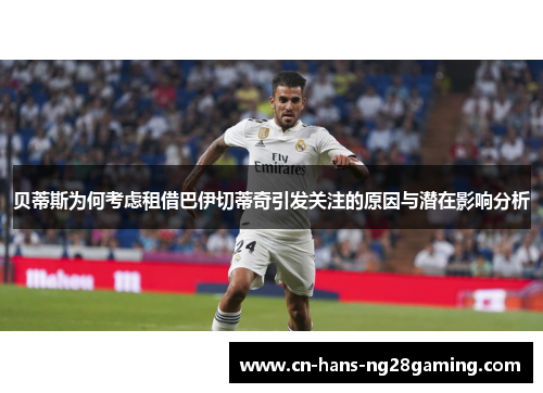 贝蒂斯为何考虑租借巴伊切蒂奇引发关注的原因与潜在影响分析