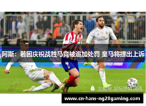 阿斯：若因庆祝战胜马竞被追加处罚 皇马将提出上诉