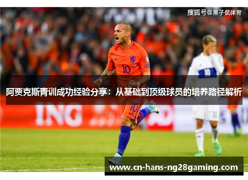 阿贾克斯青训成功经验分享：从基础到顶级球员的培养路径解析