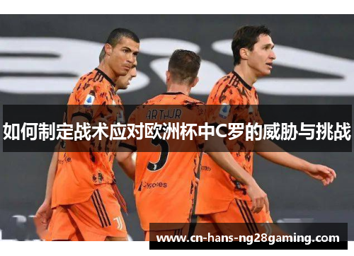 如何制定战术应对欧洲杯中C罗的威胁与挑战