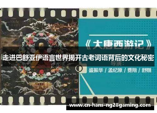 走进巴舒亚伊语言世界揭开古老词语背后的文化秘密