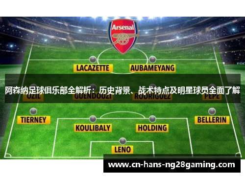 阿森纳足球俱乐部全解析：历史背景、战术特点及明星球员全面了解