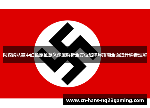 阿森纳队徽中红色象征意义深度解析全方位超详尽指南全面提升读者理解