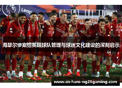 海瑟尔惨案给英超球队管理与球迷文化建设的深刻启示