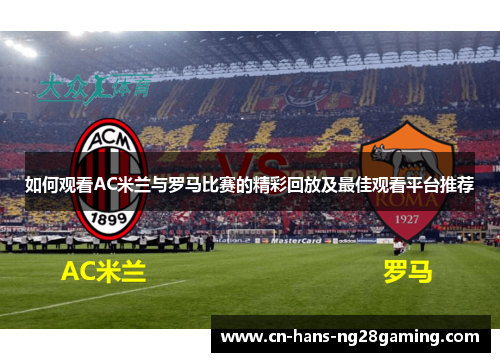 如何观看AC米兰与罗马比赛的精彩回放及最佳观看平台推荐