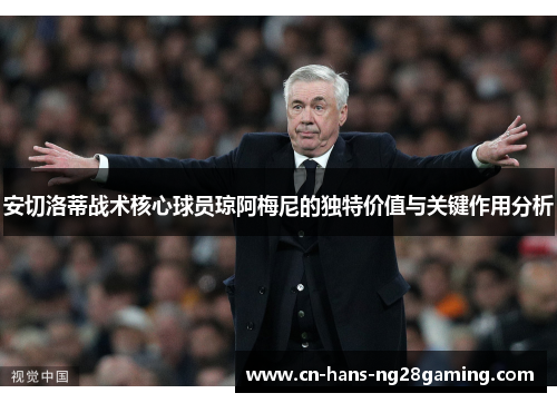 安切洛蒂战术核心球员琼阿梅尼的独特价值与关键作用分析