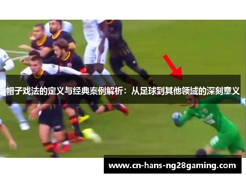 帽子戏法的定义与经典案例解析:从足球到其他领域的深刻意义 帽子戏法的定义与经典案例解析:从足球到其他领域的深刻意义