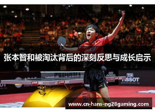 张本智和被淘汰背后的深刻反思与成长启示 张本智和被淘汰背后的深刻反思与成长启示