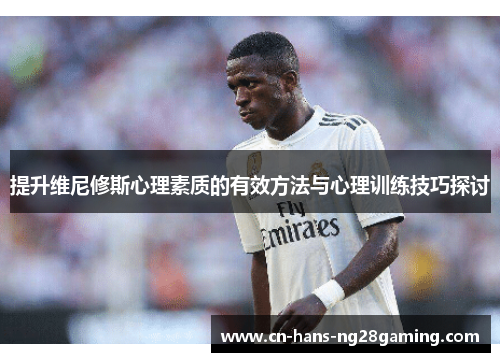 提升维尼修斯心理素质的有效方法与心理训练技巧探讨 提升维尼修斯心理素质的有效方法与心理训练技巧探讨