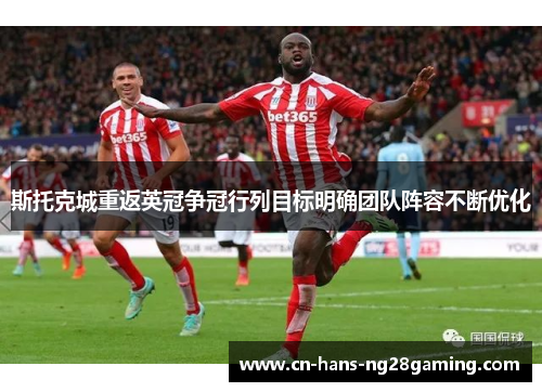 斯托克城重返英冠争冠行列目标明确团队阵容不断优化 斯托克城重返英冠争冠行列目标明确团队阵容不断优化