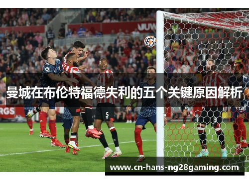 曼城在布伦特福德失利的五个关键原因解析