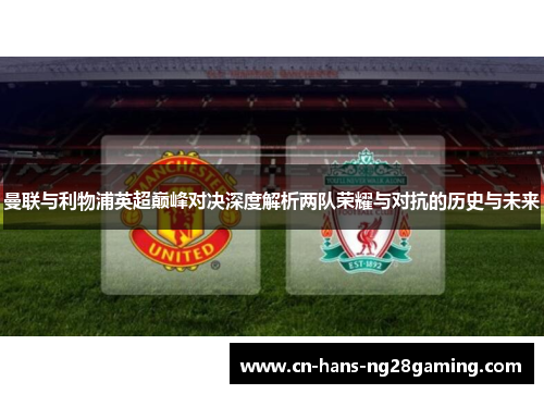 曼联与利物浦英超巅峰对决深度解析两队荣耀与对抗的历史与未来