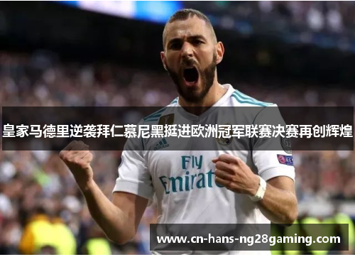 皇家马德里逆袭拜仁慕尼黑挺进欧洲冠军联赛决赛再创辉煌