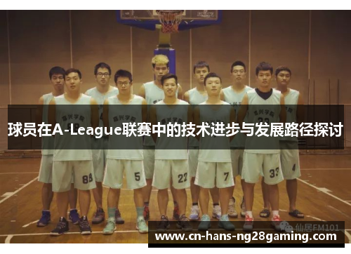 球员在A-League联赛中的技术进步与发展路径探讨