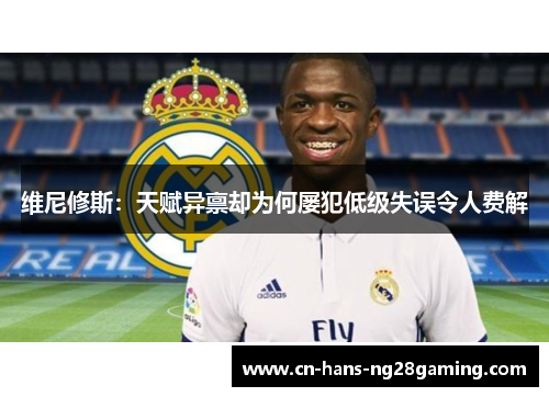 维尼修斯：天赋异禀却为何屡犯低级失误令人费解