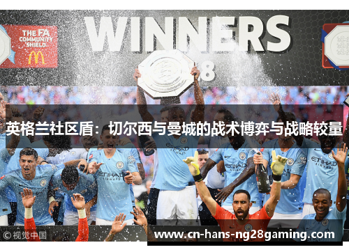 英格兰社区盾：切尔西与曼城的战术博弈与战略较量