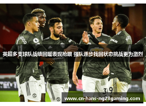 英超多支球队战绩回暖表现抢眼 强队逐步找回状态挑战更为激烈