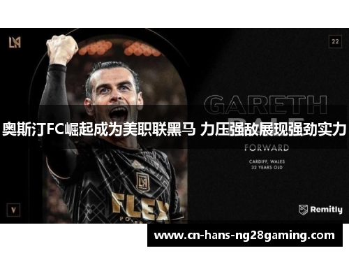 奥斯汀FC崛起成为美职联黑马 力压强敌展现强劲实力 奥斯汀FC崛起成为美职联黑马 力压强敌展现强劲实力