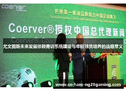 尤文图斯未来发展依赖青训系统建设与年轻球员培养的战略意义