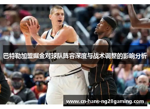 巴特勒加盟掘金对球队阵容深度与战术调整的影响分析 巴特勒加盟掘金对球队阵容深度与战术调整的影响分析