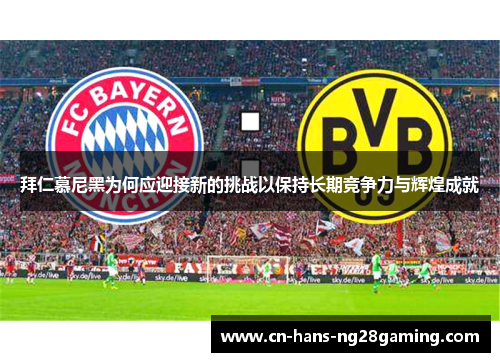 拜仁慕尼黑为何应迎接新的挑战以保持长期竞争力与辉煌成就 拜仁慕尼黑为何应迎接新的挑战以保持长期竞争力与辉煌成就