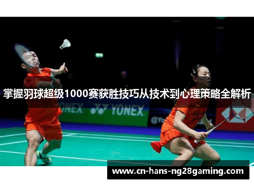 掌握羽球超级1000赛获胜技巧从技术到心理策略全解析 掌握羽球超级1000赛获胜技巧从技术到心理策略全解析