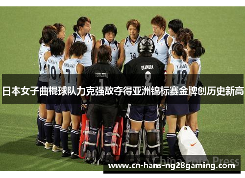 日本女子曲棍球队力克强敌夺得亚洲锦标赛金牌创历史新高 日本女子曲棍球队力克强敌夺得亚洲锦标赛金牌创历史新高