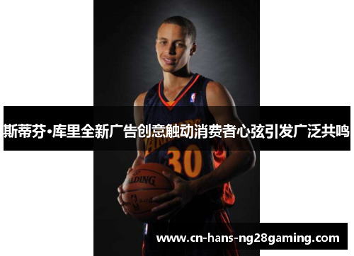 斯蒂芬·库里全新广告创意触动消费者心弦引发广泛共鸣 斯蒂芬·库里全新广告创意触动消费者心弦引发广泛共鸣