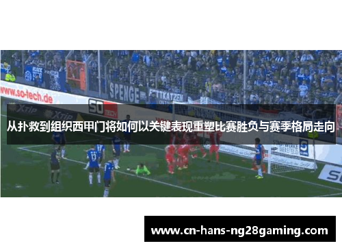 从扑救到组织西甲门将如何以关键表现重塑比赛胜负与赛季格局走向