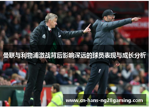 曼联与利物浦激战背后影响深远的球员表现与成长分析