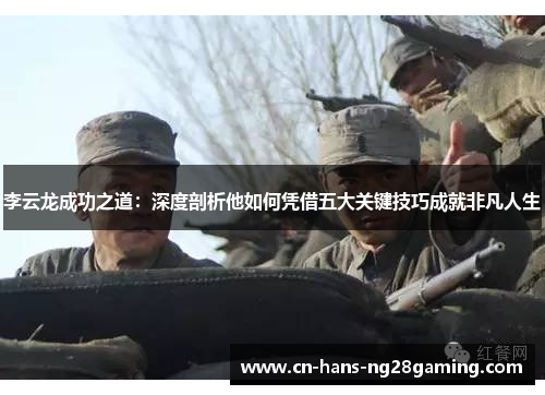 李云龙成功之道：深度剖析他如何凭借五大关键技巧成就非凡人生