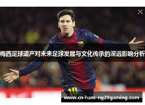梅西足球遗产对未来足球发展与文化传承的深远影响分析