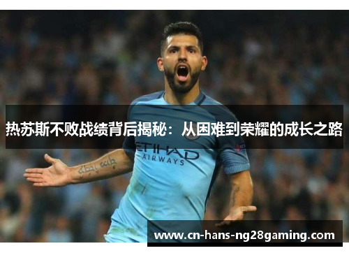 热苏斯不败战绩背后揭秘：从困难到荣耀的成长之路