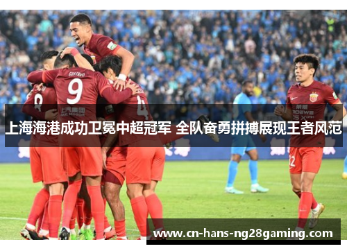 上海海港成功卫冕中超冠军 全队奋勇拼搏展现王者风范