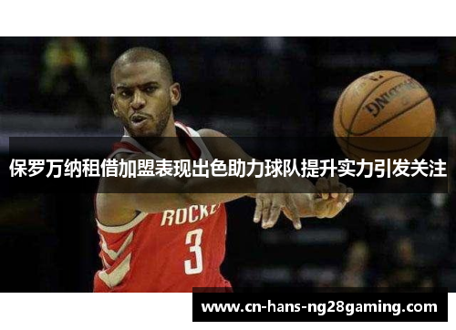 保罗万纳租借加盟表现出色助力球队提升实力引发关注