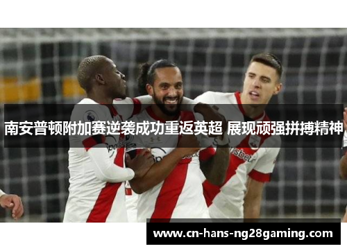 南安普顿附加赛逆袭成功重返英超 展现顽强拼搏精神 南安普顿附加赛逆袭成功重返英超 展现顽强拼搏精神