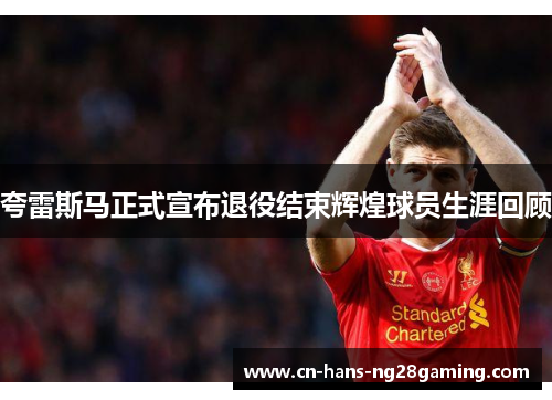 夸雷斯马正式宣布退役结束辉煌球员生涯回顾 夸雷斯马正式宣布退役结束辉煌球员生涯回顾