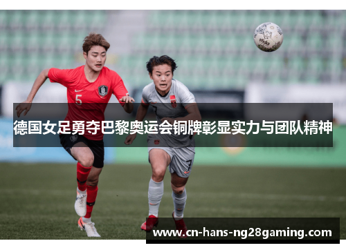 德国女足勇夺巴黎奥运会铜牌彰显实力与团队精神 德国女足勇夺巴黎奥运会铜牌彰显实力与团队精神