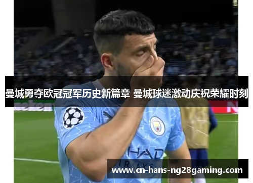 曼城勇夺欧冠冠军历史新篇章 曼城球迷激动庆祝荣耀时刻