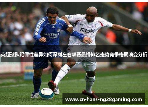 英超球队纪律性差异如何深刻左右联赛最终排名走势竞争格局演变分析