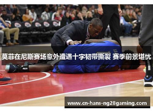 莫菲在尼斯赛场意外遭遇十字韧带撕裂 赛季前景堪忧