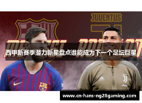 西甲新赛季潜力新星盘点谁能成为下一个足坛巨星