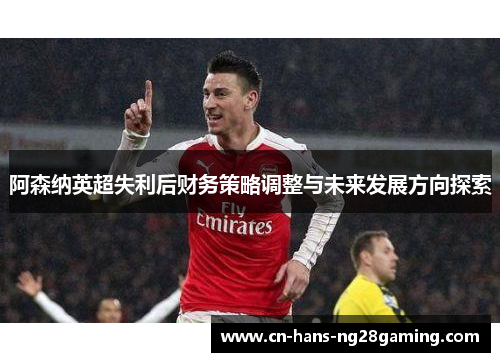 阿森纳英超失利后财务策略调整与未来发展方向探索