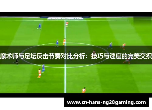 魔术师与足坛反击节奏对比分析：技巧与速度的完美交织