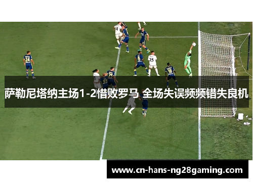 萨勒尼塔纳主场1-2惜败罗马 全场失误频频错失良机 萨勒尼塔纳主场1-2惜败罗马 全场失误频频错失良机