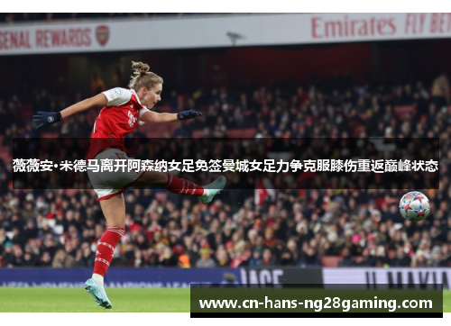 薇薇安·米德马离开阿森纳女足免签曼城女足力争克服膝伤重返巅峰状态