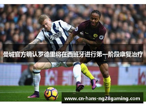 曼城官方确认罗德里将在西班牙进行第一阶段康复治疗